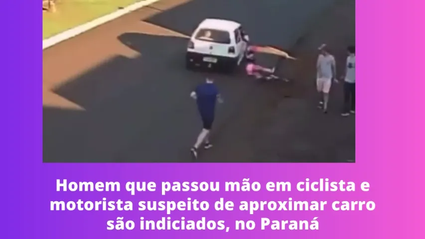 Homem que passou mão em ciclista e motorista suspeito de aproximar carro são indiciados, no Paraná